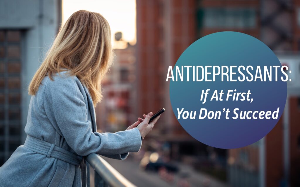 Antidepressants: If At First, You Don’t Succeed